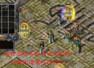 传奇游戏装备获取全攻略,你都知道哪些途径? 传奇游戏装备获取全攻略,你都知道哪些途径?