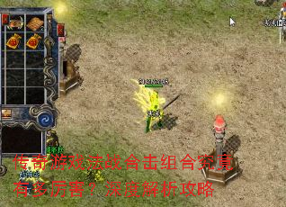 传奇游戏法战合击组合究竟有多厉害?深度解析攻略 传奇游戏法战合击组合究竟有多厉害?深度解析攻略