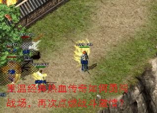 重温经典热血传奇如何勇闯战场,再次点燃战斗激情? 重温经典热血传奇如何勇闯战场,再次点燃战斗激情?