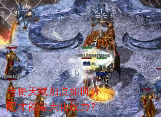 传奇天赋加点如何分配才能最大化战力? 传奇天赋加点如何分配才能最大化战力?