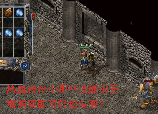 热血传奇中哪些技能书无需购买即可轻松获取? 热血传奇中哪些技能书无需购买即可轻松获取?