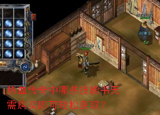 热血传奇中哪些技能书无需购买即可轻松获取? 热血传奇中哪些技能书无需购买即可轻松获取?