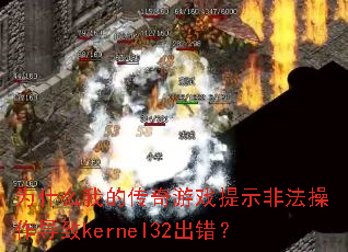 为什么我的传奇游戏提示非法操作导致kernel32出错? 为什么我的传奇游戏提示非法操作导致kernel32出错?