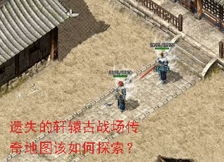 遗失的轩辕古战场传奇地图该如何探索? 遗失的轩辕古战场传奇地图该如何探索?