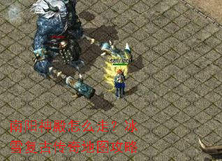 南阳神殿怎么走?冰雪复古传奇地图攻略 南阳神殿怎么走?冰雪复古传奇地图攻略