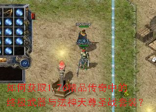 如何获取1.76精品传奇中的终极武器与法神天尊圣战套装? 如何获取1.76精品传奇中的终极武器与法神天尊圣战套装?