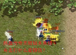 热血传奇无敌版本英雄合击打什么最赚钱? 热血传奇无敌版本英雄合击打什么最赚钱?