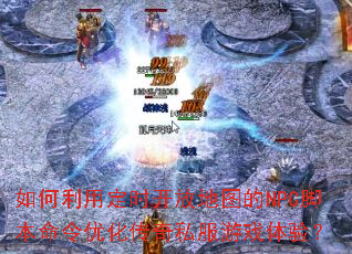 如何利用定时开放地图的NPC脚本命令优化传奇私服游戏体验? 如何利用定时开放地图的NPC脚本命令优化传奇私服游戏体验?