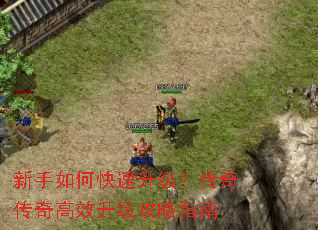 新手如何快速升级?传奇传奇高效升级攻略指南 新手如何快速升级?传奇传奇高效升级攻略指南