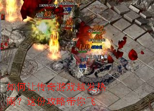 如何让传奇游戏越发热闹?这份攻略带你飞 如何让传奇游戏越发热闹?这份攻略带你飞