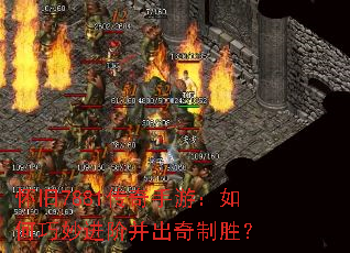 怀旧7881传奇手游:如何巧妙进阶并出奇制胜? 怀旧7881传奇手游:如何巧妙进阶并出奇制胜?