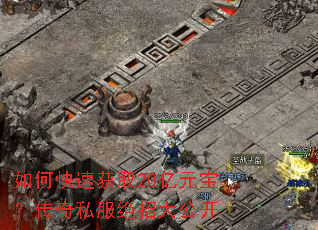 如何快速获取20亿元宝?传奇私服绝招大公开 如何快速获取20亿元宝?传奇私服绝招大公开