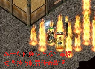 战士如何突破圣域?掌握这些技巧制霸传奇战场 战士如何突破圣域?掌握这些技巧制霸传奇战场