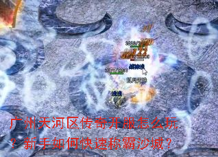 广州天河区传奇开服怎么玩?新手如何快速称霸沙城? 广州天河区传奇开服怎么玩?新手如何快速称霸沙城?