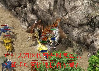 广州天河区传奇开服怎么玩?新手如何快速称霸沙城? 广州天河区传奇开服怎么玩?新手如何快速称霸沙城?