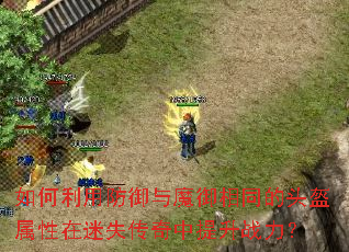 如何利用防御与魔御相同的头盔属性在迷失传奇中提升战力? 如何利用防御与魔御相同的头盔属性在迷失传奇中提升战力?
