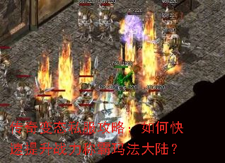 传奇变态私服攻略:如何快速提升战力称霸玛法大陆? 传奇变态私服攻略:如何快速提升战力称霸玛法大陆?