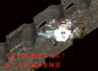 传奇私服首区怎么玩?新手必看攻略全解答 传奇私服首区怎么玩?新手必看攻略全解答