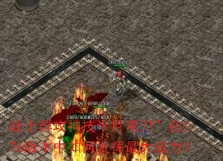 战士群攻神技半月弯刀”在1.76版本中如何发挥最大威力? 战士群攻神技半月弯刀”在1.76版本中如何发挥最大威力?