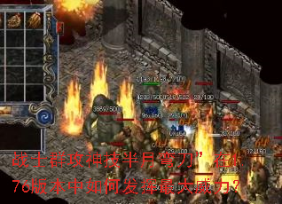 战士群攻神技半月弯刀”在1.76版本中如何发挥最大威力? 战士群攻神技半月弯刀”在1.76版本中如何发挥最大威力?