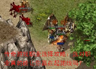 传奇游戏职业选择攻略:选对职业真的能让你赢在起跑线吗? 传奇游戏职业选择攻略:选对职业真的能让你赢在起跑线吗?