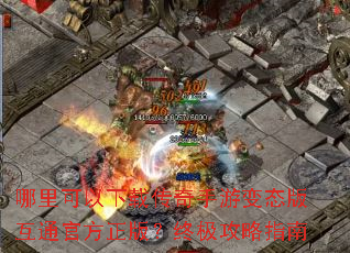 哪里可以下载传奇手游变态版互通官方正版?终极攻略指南 哪里可以下载传奇手游变态版互通官方正版?终极攻略指南