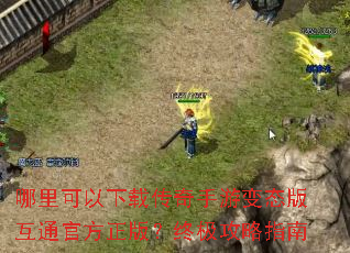 哪里可以下载传奇手游变态版互通官方正版?终极攻略指南 哪里可以下载传奇手游变态版互通官方正版?终极攻略指南