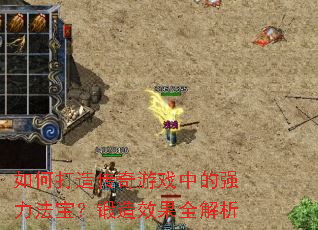 如何打造传奇游戏中的强力法宝?锻造效果全解析 如何打造传奇游戏中的强力法宝?锻造效果全解析