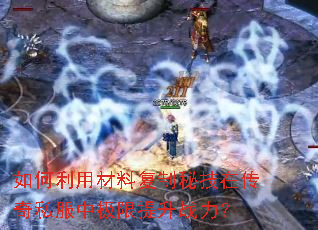 如何利用材料复制秘技在传奇私服中极限提升战力? 如何利用材料复制秘技在传奇私服中极限提升战力?