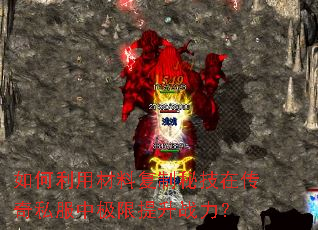 如何利用材料复制秘技在传奇私服中极限提升战力? 如何利用材料复制秘技在传奇私服中极限提升战力?