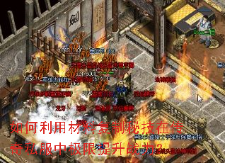 如何利用材料复制秘技在传奇私服中极限提升战力? 如何利用材料复制秘技在传奇私服中极限提升战力?