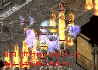 如何利用材料复制秘技在传奇私服中极限提升战力? 如何利用材料复制秘技在传奇私服中极限提升战力?