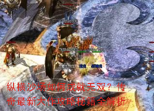 纵横沙场如何成就无双?传奇最新大作攻略秘籍全解析 纵横沙场如何成就无双?传奇最新大作攻略秘籍全解析