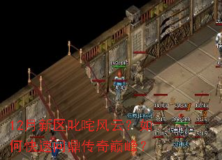 12月新区叱咤风云?如何快速问鼎传奇巅峰? 12月新区叱咤风云?如何快速问鼎传奇巅峰?