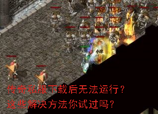 传奇私服下载后无法运行?这些解决方法你试过吗? 传奇私服下载后无法运行?这些解决方法你试过吗?