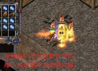 如何自行开设热血传奇私服?完整条件与步骤详解 如何自行开设热血传奇私服?完整条件与步骤详解