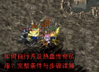 如何自行开设热血传奇私服?完整条件与步骤详解 如何自行开设热血传奇私服?完整条件与步骤详解