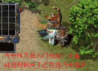 传奇PK系统入门指南?从基础规则到高手进阶技巧全解析 传奇PK系统入门指南?从基础规则到高手进阶技巧全解析