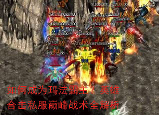 如何成为玛法霸主?英雄合击私服巅峰战术全解析 如何成为玛法霸主?英雄合击私服巅峰战术全解析