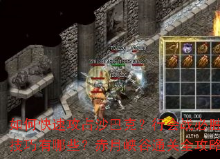 如何快速攻占沙巴克?行会战必胜技巧有哪些?赤月峡谷通关全攻略 如何快速攻占沙巴克?行会战必胜技巧有哪些?赤月峡谷通关全攻略