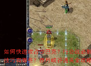 如何快速攻占沙巴克?行会战必胜技巧有哪些?赤月峡谷通关全攻略 如何快速攻占沙巴克?行会战必胜技巧有哪些?赤月峡谷通关全攻略