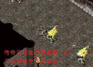 传奇法师生存是难题?新手如何避免开局暴毙? 传奇法师生存是难题?新手如何避免开局暴毙?