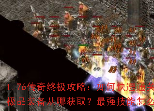 1.76传奇终极攻略:如何快速通关?极品装备从哪获取?最强技能怎么搭配? 1.76传奇终极攻略:如何快速通关?极品装备从哪获取?最强技能怎么搭配?