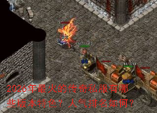 2026年最火的传奇私服有哪些版本特色?人气排名如何? 2026年最火的传奇私服有哪些版本特色?人气排名如何?