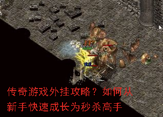 传奇游戏外挂攻略?如何从新手快速成长为秒杀高手 传奇游戏外挂攻略?如何从新手快速成长为秒杀高手