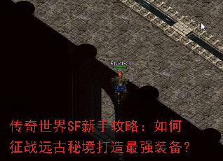 传奇世界SF新手攻略:如何征战远古秘境打造最强装备? 传奇世界SF新手攻略:如何征战远古秘境打造最强装备?