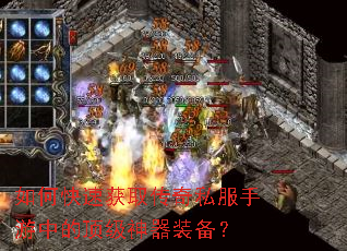 如何快速获取传奇私服手游中的顶级神器装备? 如何快速获取传奇私服手游中的顶级神器装备?