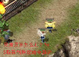 兄弟开黑怎么打?5V5联赛制胜攻略全解析 兄弟开黑怎么打?5V5联赛制胜攻略全解析