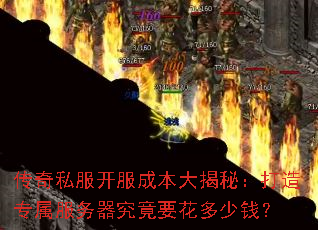 传奇私服开服成本大揭秘:打造专属服务器究竟要花多少钱? 传奇私服开服成本大揭秘:打造专属服务器究竟要花多少钱?