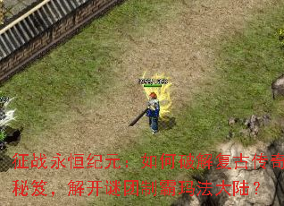 征战永恒纪元:如何破解复古传奇秘笈,解开谜团制霸玛法大陆? 征战永恒纪元:如何破解复古传奇秘笈,解开谜团制霸玛法大陆?
